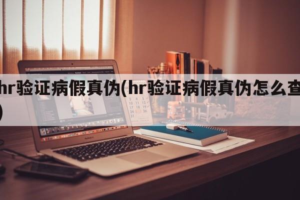 hr验证病假真伪(hr验证病假真伪怎么查)