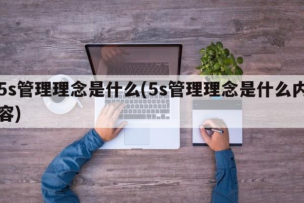 5s管理理念是什么(5s管理理念是什么内容)